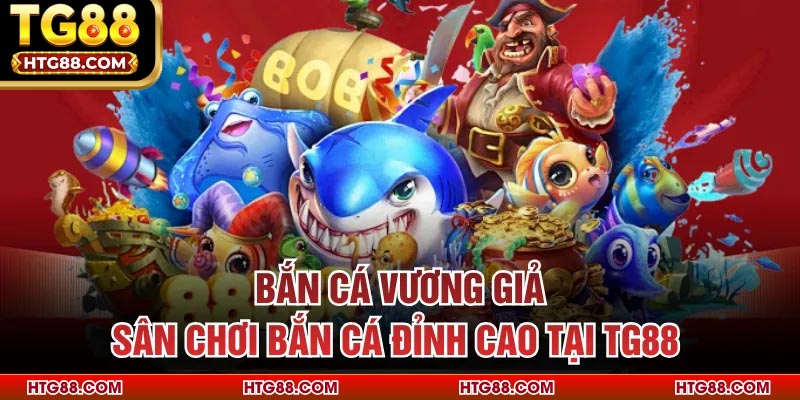 Bắn Cá Vương Giả – Sân Chơi Bắn Cá Đỉnh Cao Tại TG88