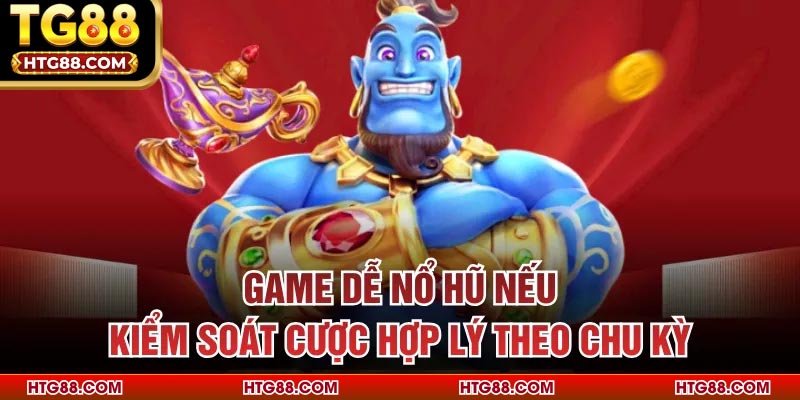 Game dễ nổ hũ nếu kiểm soát cược hợp lý theo chu kỳ