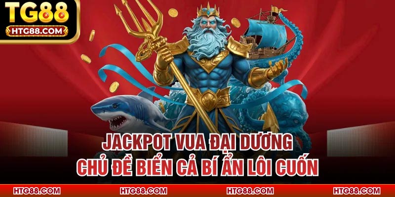 Jackpot Vua Đại Dương - Chủ Đề Biển Cả Bí Ẩn Lôi Cuốn