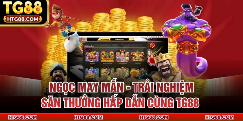 Ngọc May Mắn - Trải Nghiệm Săn Thưởng Hấp Dẫn Cùng TG88